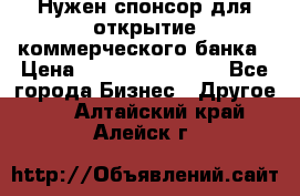 Нужен спонсор для открытие коммерческого банка › Цена ­ 200.000.000.00 - Все города Бизнес » Другое   . Алтайский край,Алейск г.